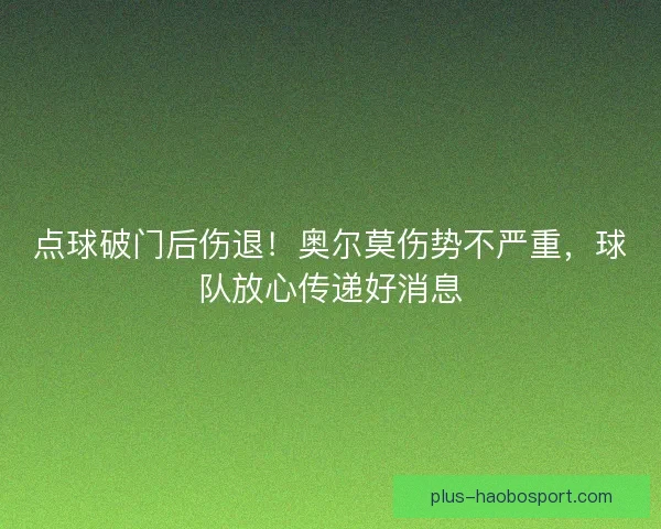 点球破门后伤退!奥尔莫伤势不严重,球队放心传递好消息 点球破门后伤退!奥尔莫伤势不严重,球队放心传递好消息