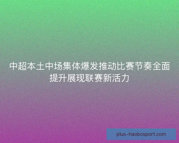 中超本土中场集体爆发推动比赛节奏全面提升展现联赛新活力
