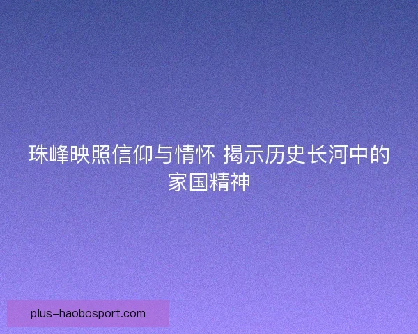 珠峰映照信仰与情怀 揭示历史长河中的家国精神